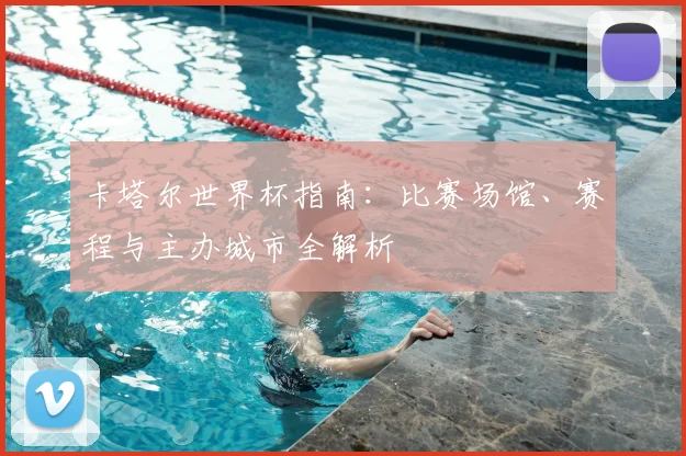 卡塔尔世界杯指南：比赛场馆、赛程与主办城市全解析