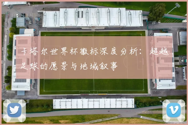 卡塔尔世界杯徽标深度分析：超越足球的愿景与地域叙事