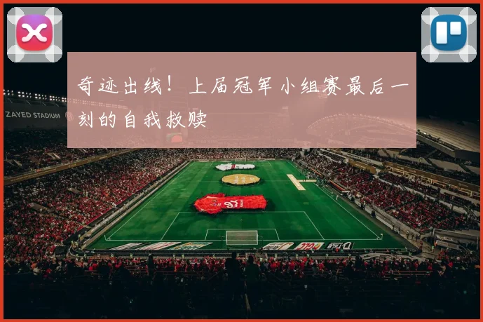奇迹出线！上届冠军小组赛最后一刻的自我救赎