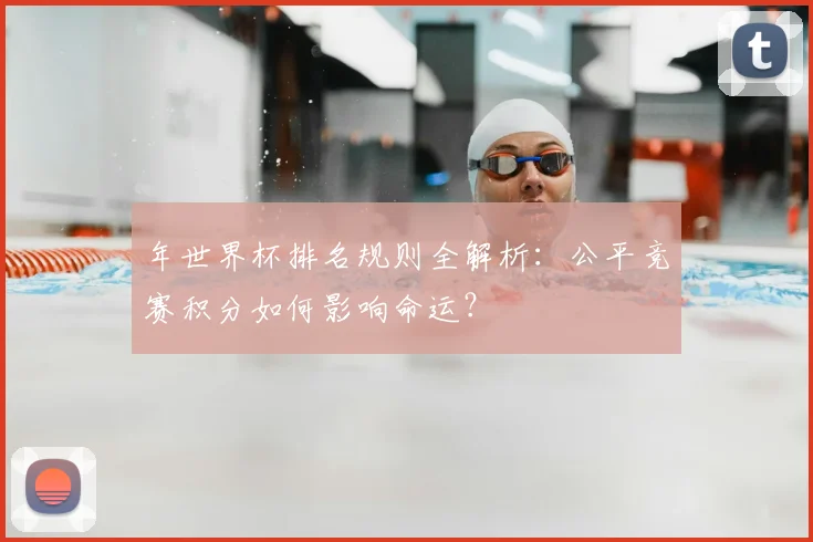 年世界杯排名规则全解析:公平竞赛积分如何影响命运?