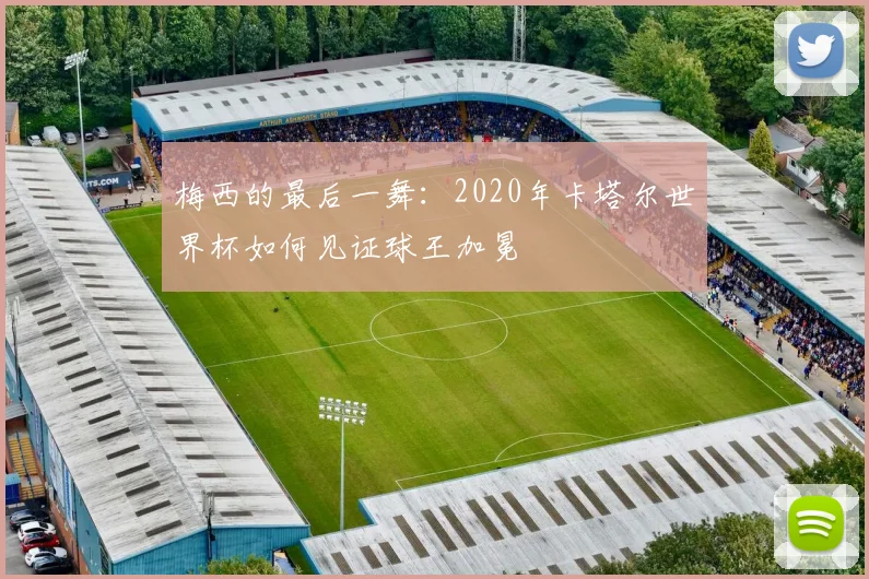 梅西的最后一舞：2020年卡塔尔世界杯如何见证球王加冕