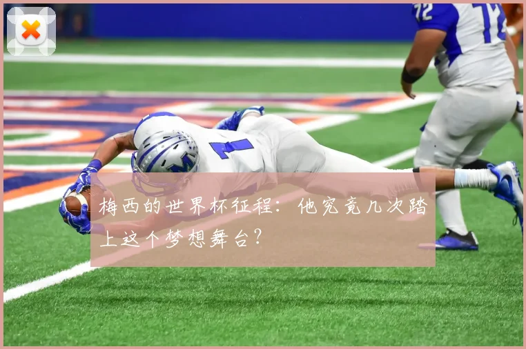 梅西的世界杯征程：他究竟几次踏上这个梦想舞台？