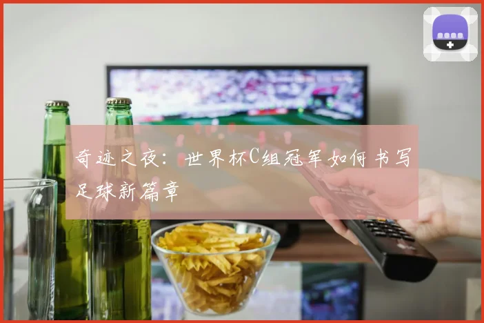 奇迹之夜：世界杯C组冠军如何书写足球新篇章