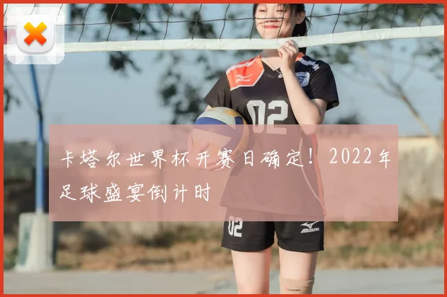卡塔尔世界杯开赛日确定！2022年足球盛宴倒计时