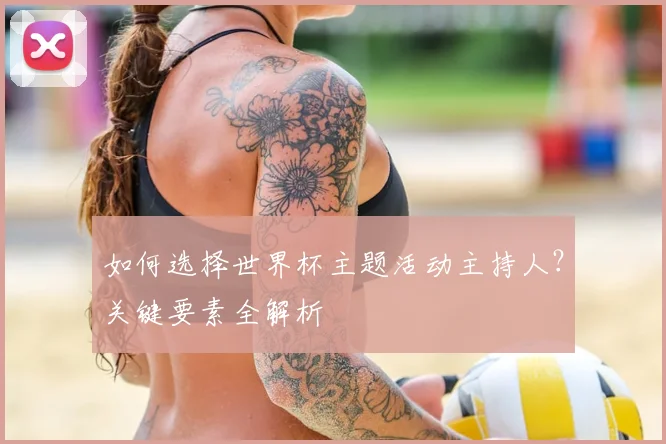 如何选择世界杯主题活动主持人?关键要素全解析