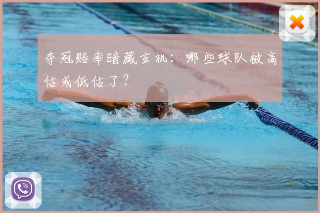 夺冠赔率暗藏玄机：哪些球队被高估或低估了？