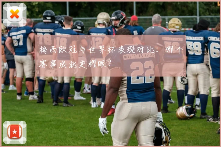 梅西欧冠与世界杯表现对比：哪个赛事成就更耀眼？